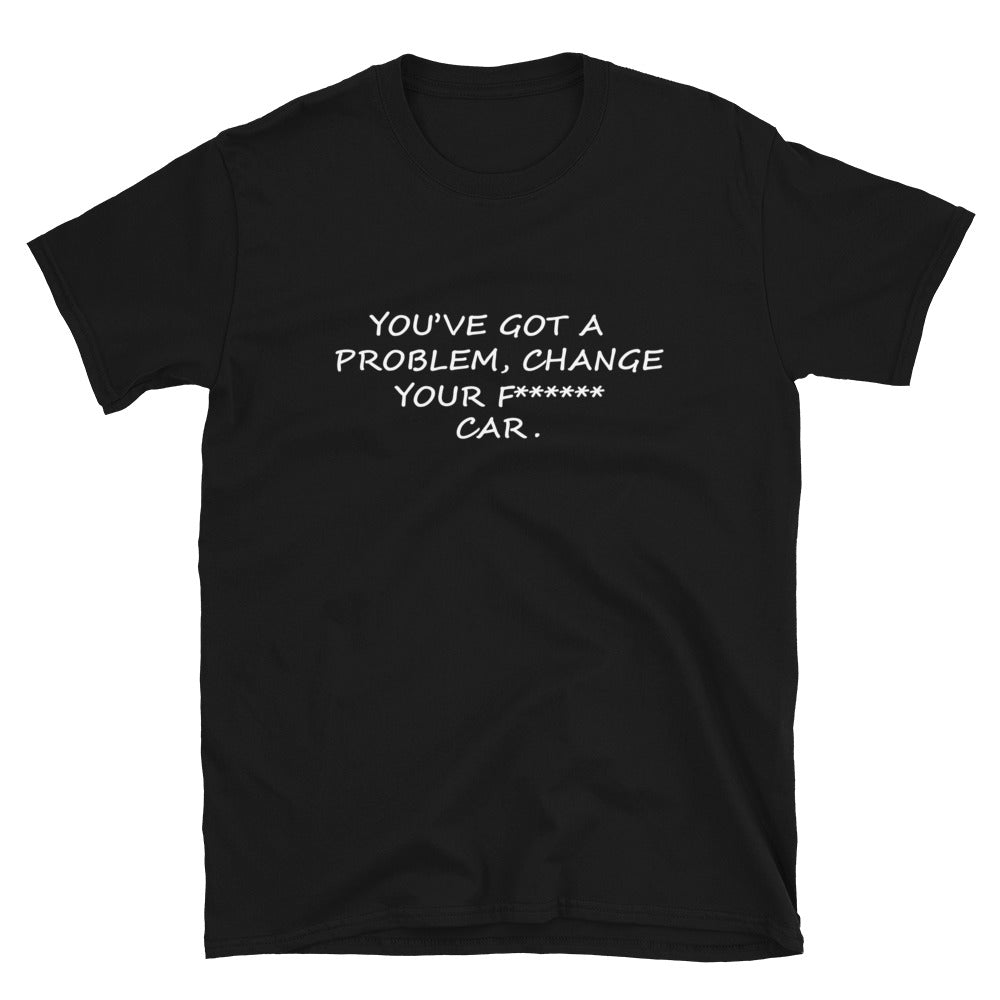  You've Got A Problem Change Your Fucking Car T-Shirt black
