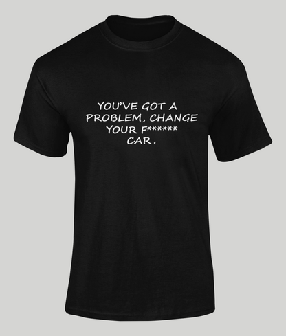 You've Got A Problem Change Your Fucking Car T-Shirt